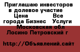 Приглашаю инвесторов в долевое участие. › Цена ­ 10 000 - Все города Бизнес » Услуги   . Московская обл.,Лосино-Петровский г.